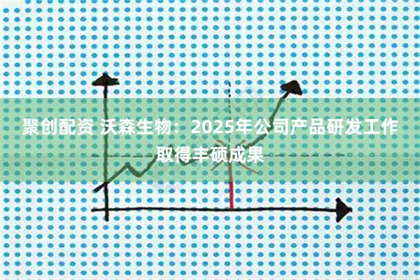 聚创配资 沃森生物：2025年公司产品研发工作取得丰硕成果