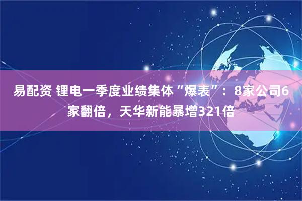 易配资 锂电一季度业绩集体“爆表”:8家公司6家翻倍,天华新能暴增321倍